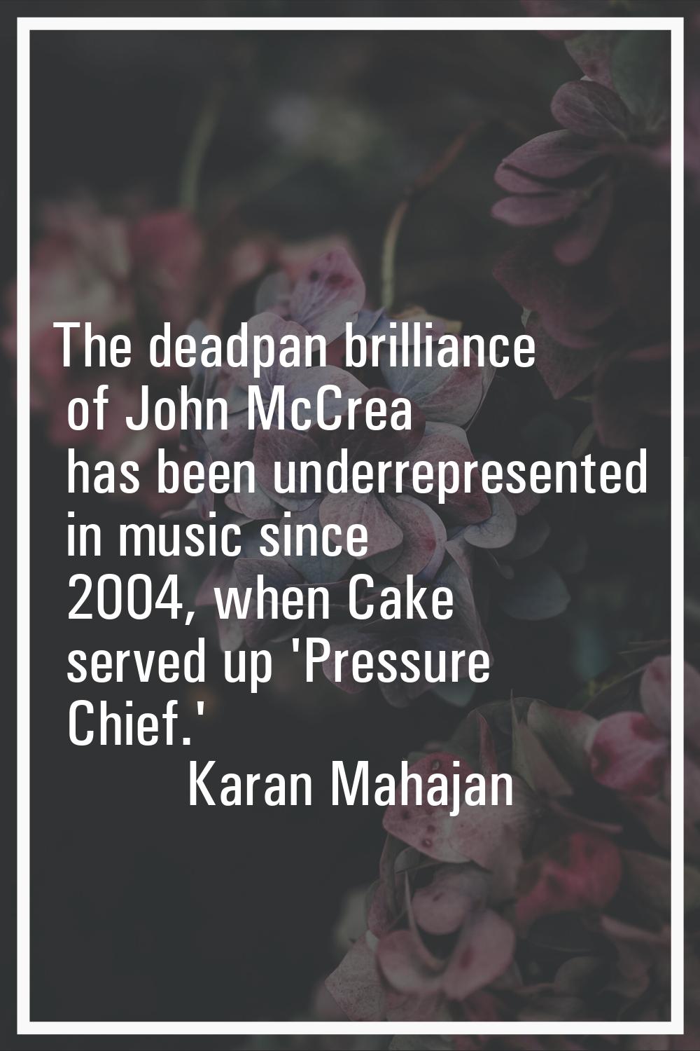 The deadpan brilliance of John McCrea has been underrepresented in music since 2004, when Cake serv
