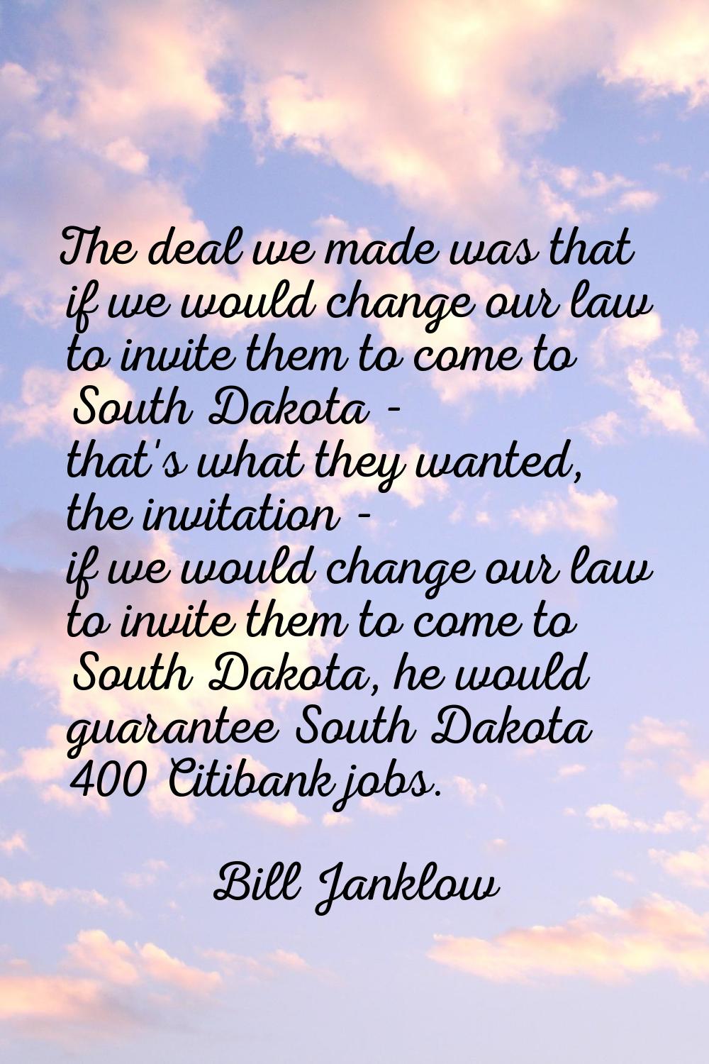 The deal we made was that if we would change our law to invite them to come to South Dakota - that'