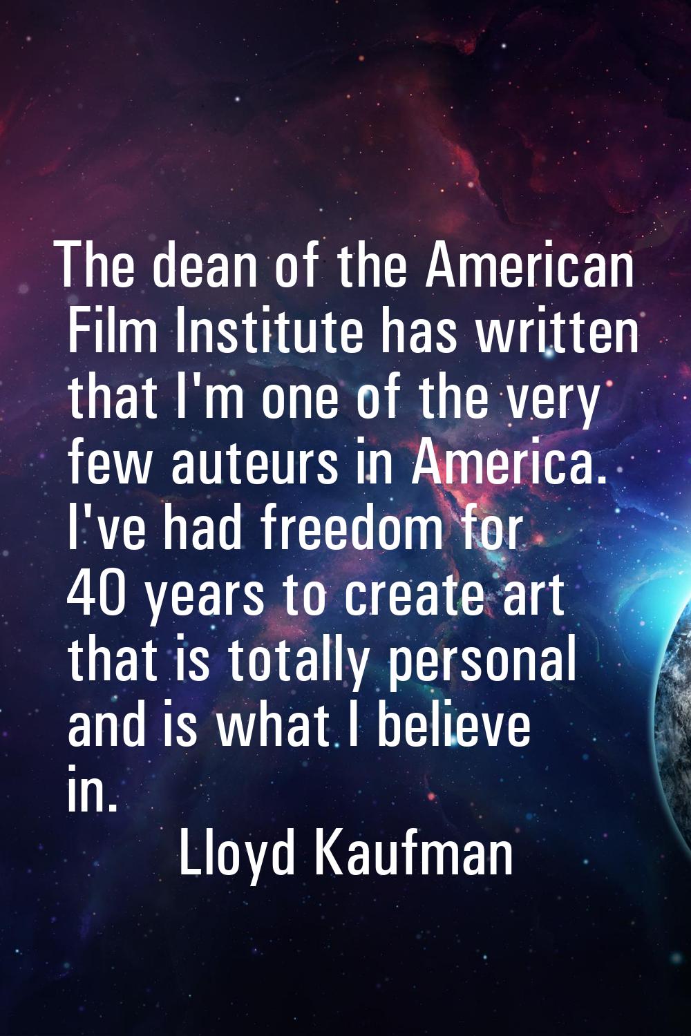 The dean of the American Film Institute has written that I'm one of the very few auteurs in America