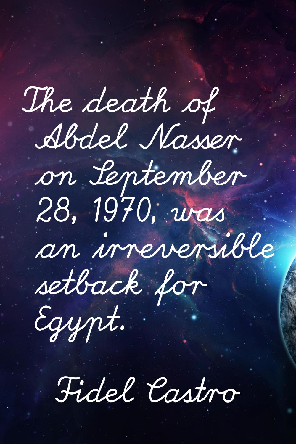 The death of Abdel Nasser on September 28, 1970, was an irreversible setback for Egypt.