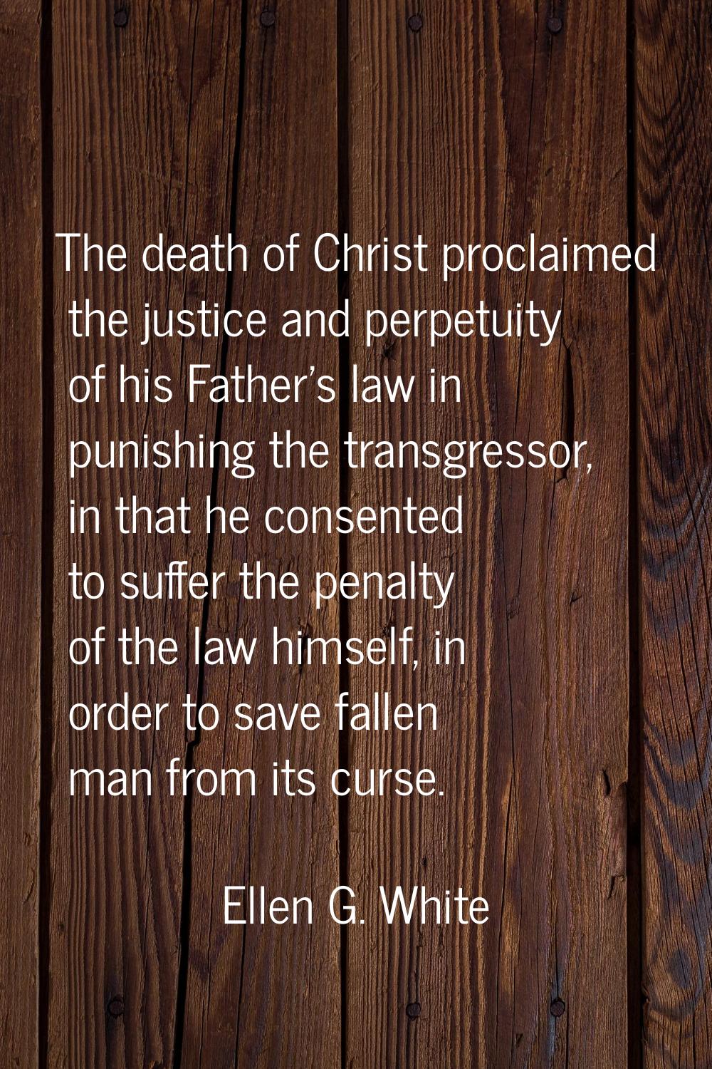 The death of Christ proclaimed the justice and perpetuity of his Father's law in punishing the tran