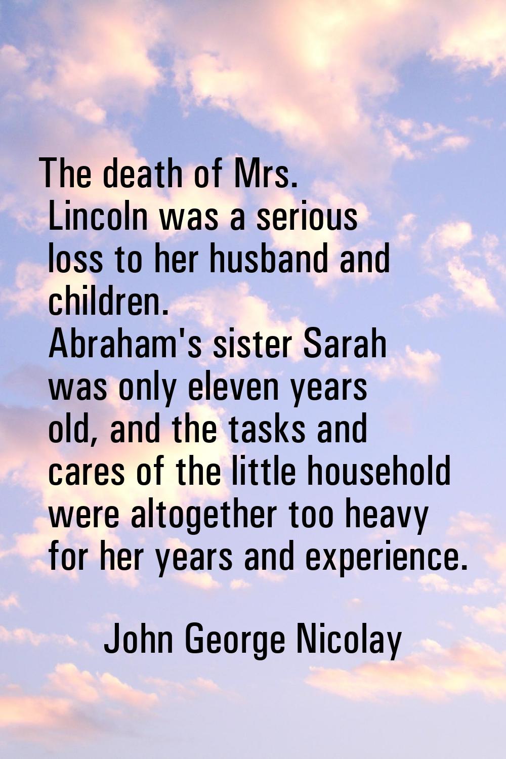 The death of Mrs. Lincoln was a serious loss to her husband and children. Abraham's sister Sarah wa