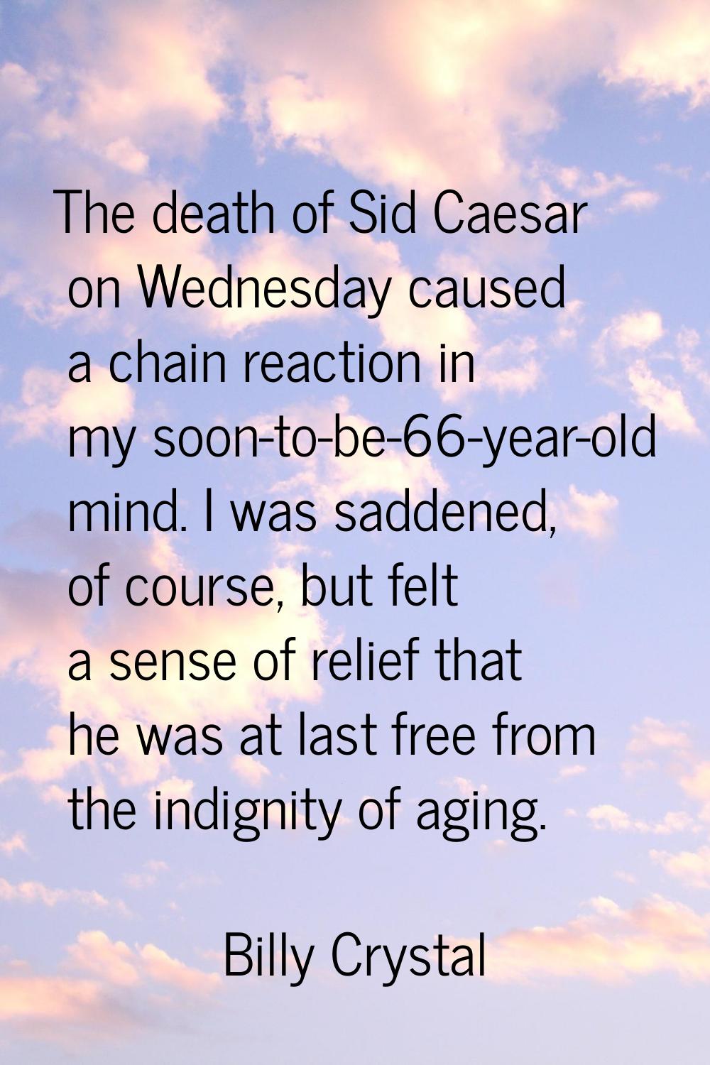 The death of Sid Caesar on Wednesday caused a chain reaction in my soon-to-be-66-year-old mind. I w