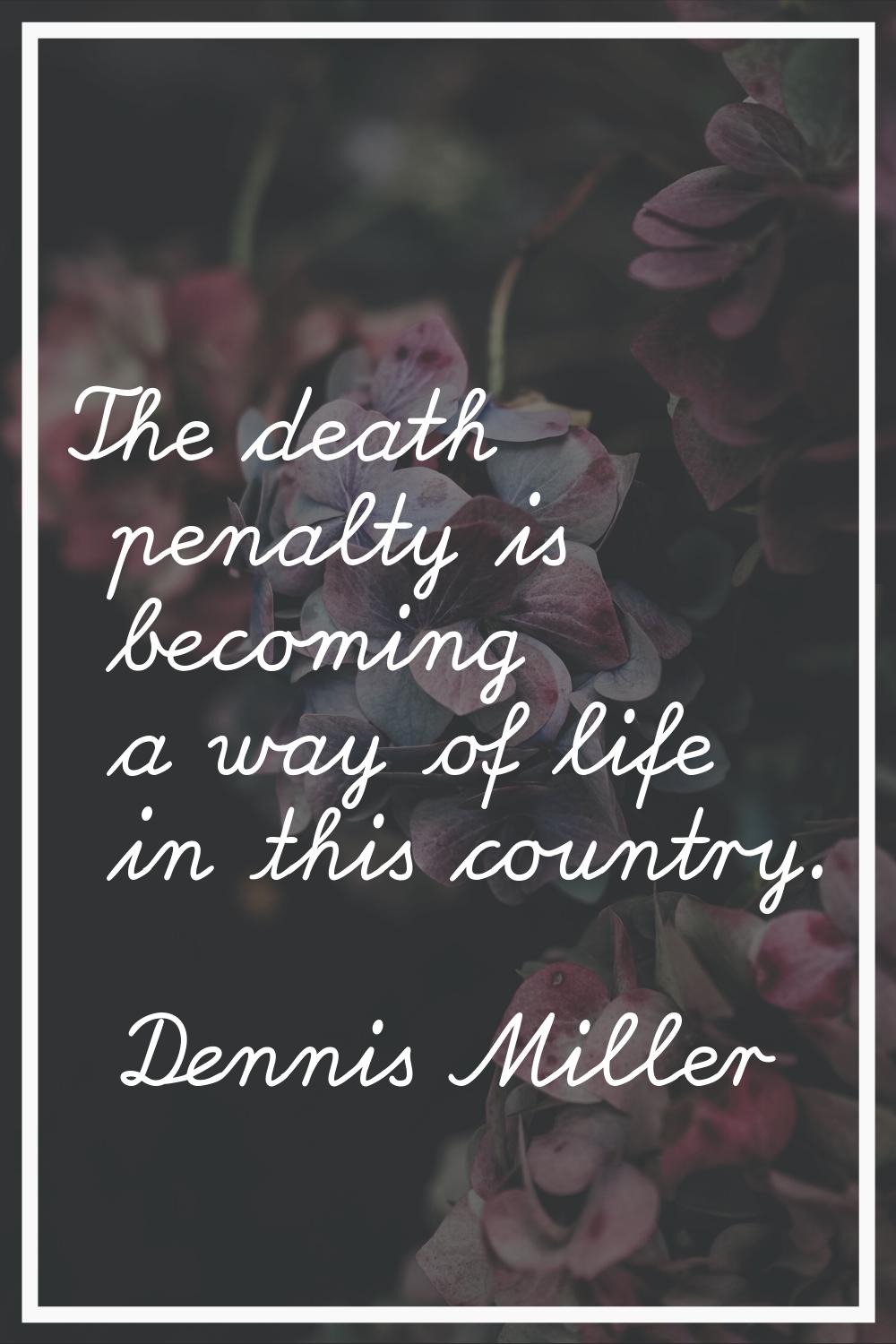 The death penalty is becoming a way of life in this country.