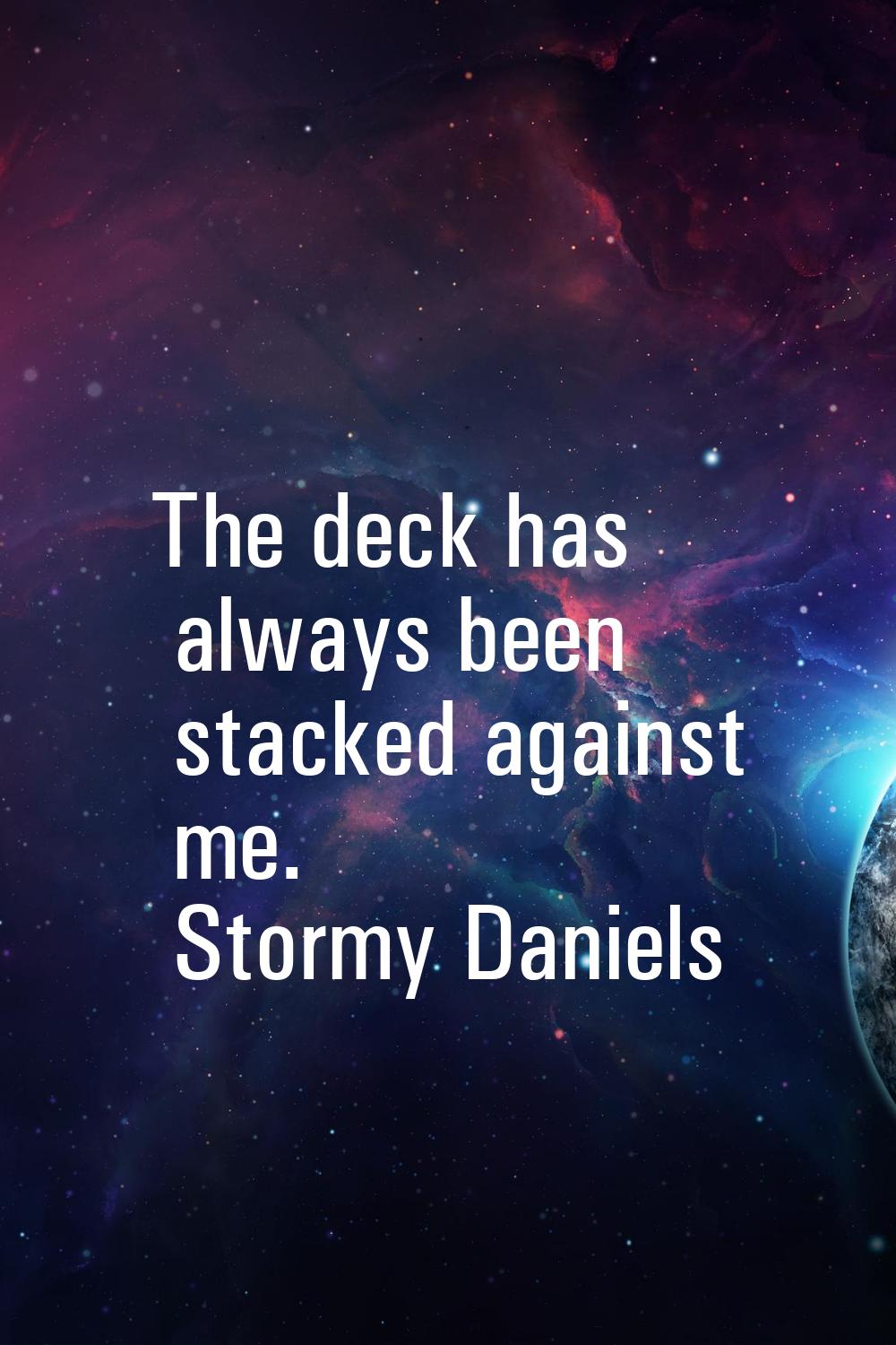 The deck has always been stacked against me.