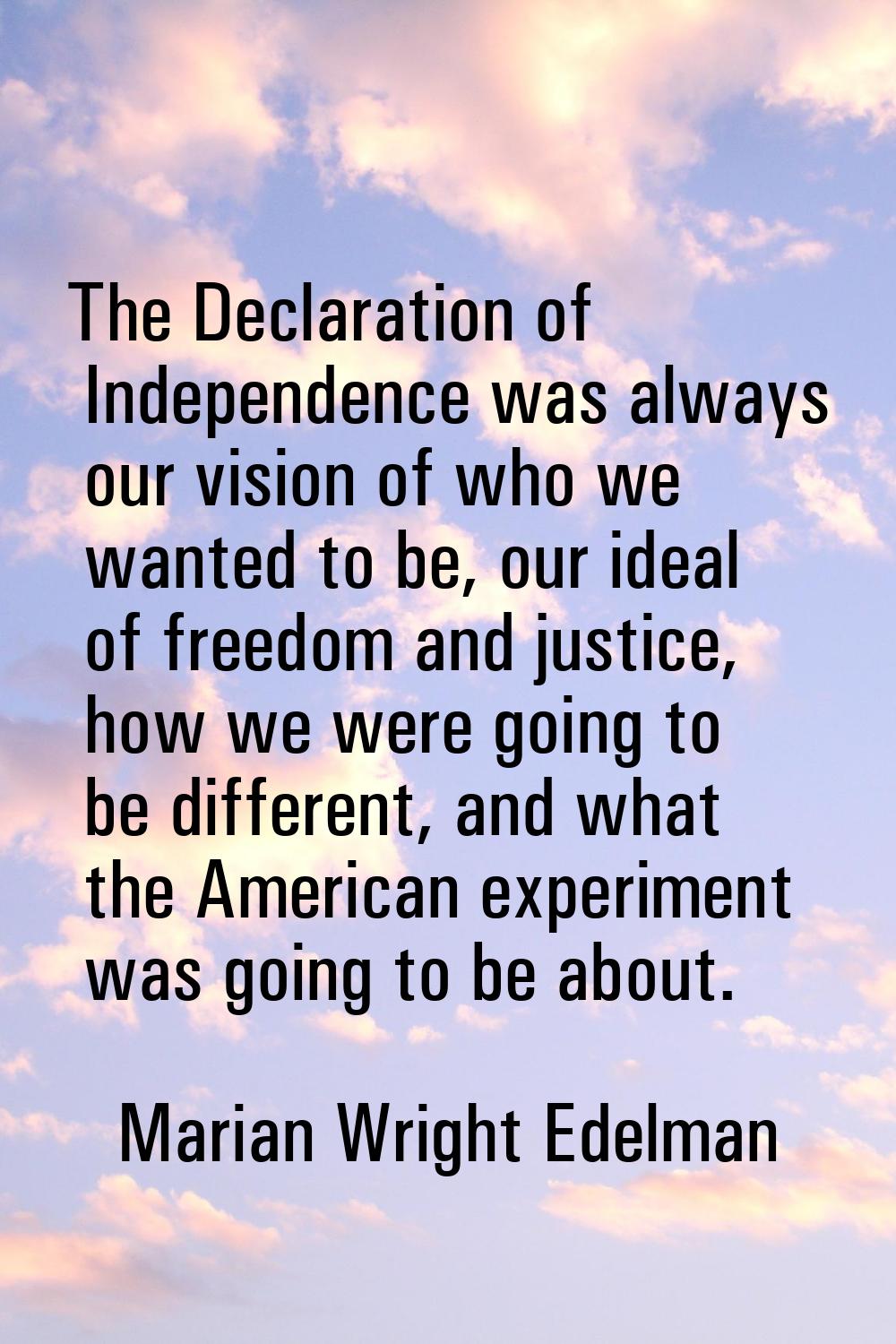 The Declaration of Independence was always our vision of who we wanted to be, our ideal of freedom 