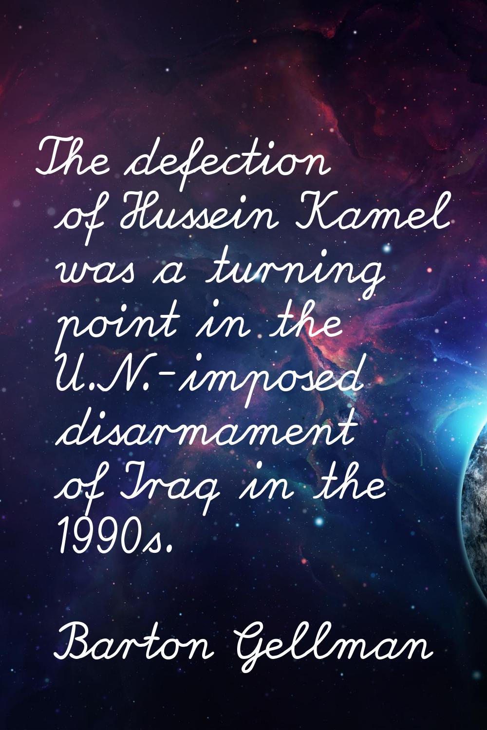 The defection of Hussein Kamel was a turning point in the U.N.-imposed disarmament of Iraq in the 1