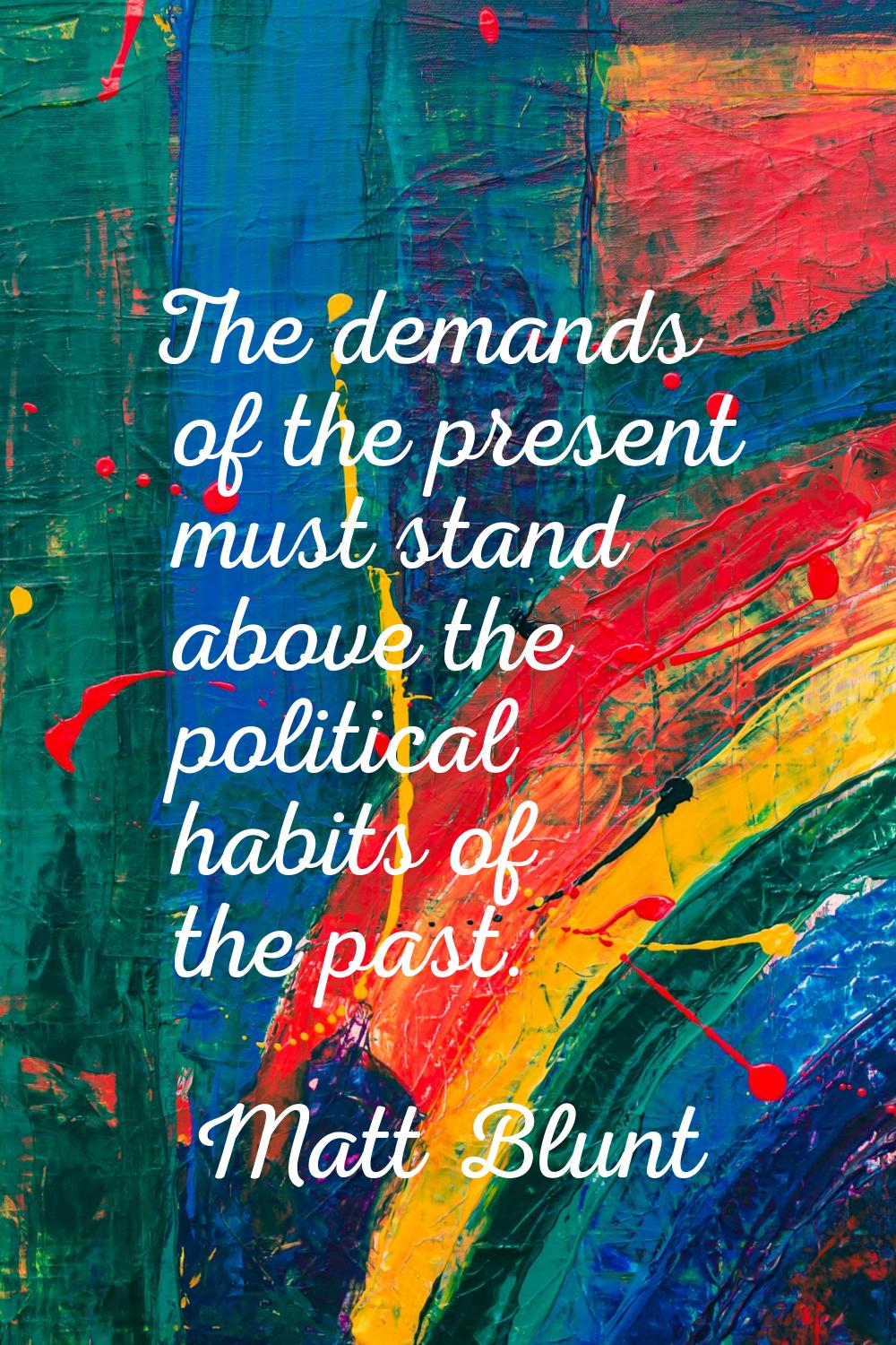 The demands of the present must stand above the political habits of the past.