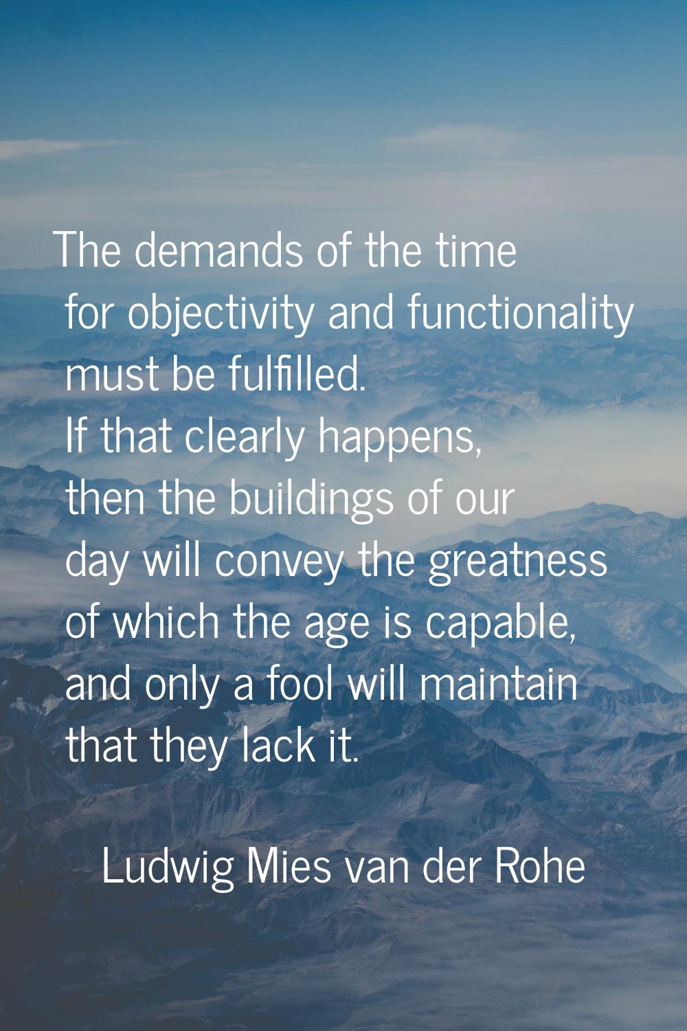 The demands of the time for objectivity and functionality must be fulfilled. If that clearly happen