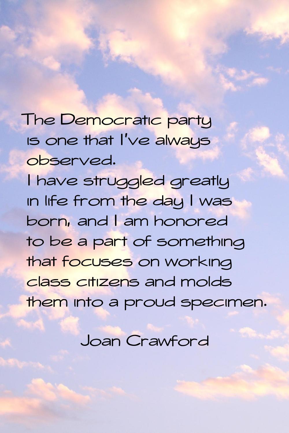 The Democratic party is one that I've always observed. I have struggled greatly in life from the da