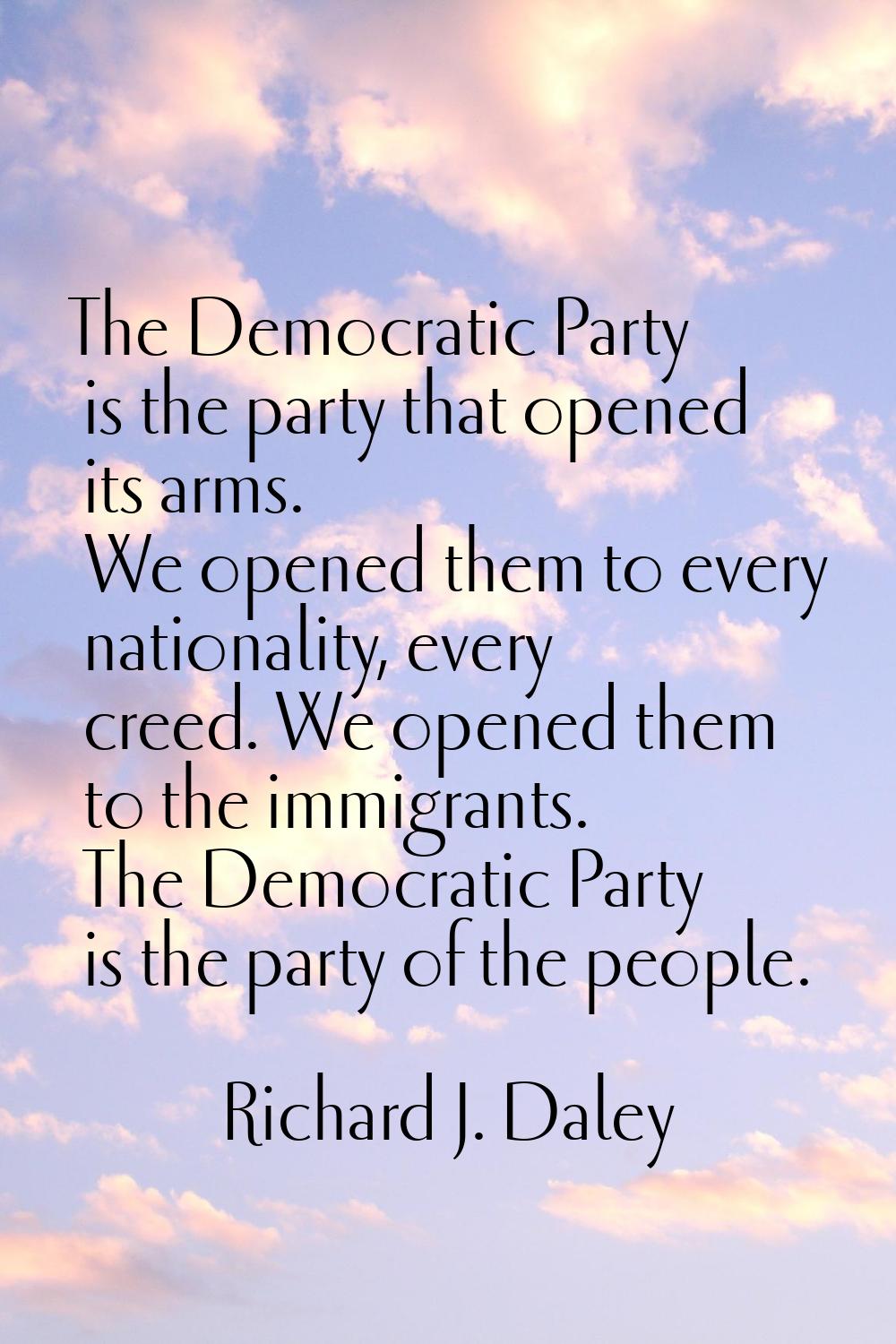 The Democratic Party is the party that opened its arms. We opened them to every nationality, every 