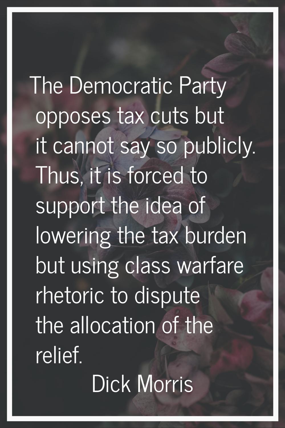 The Democratic Party opposes tax cuts but it cannot say so publicly. Thus, it is forced to support 