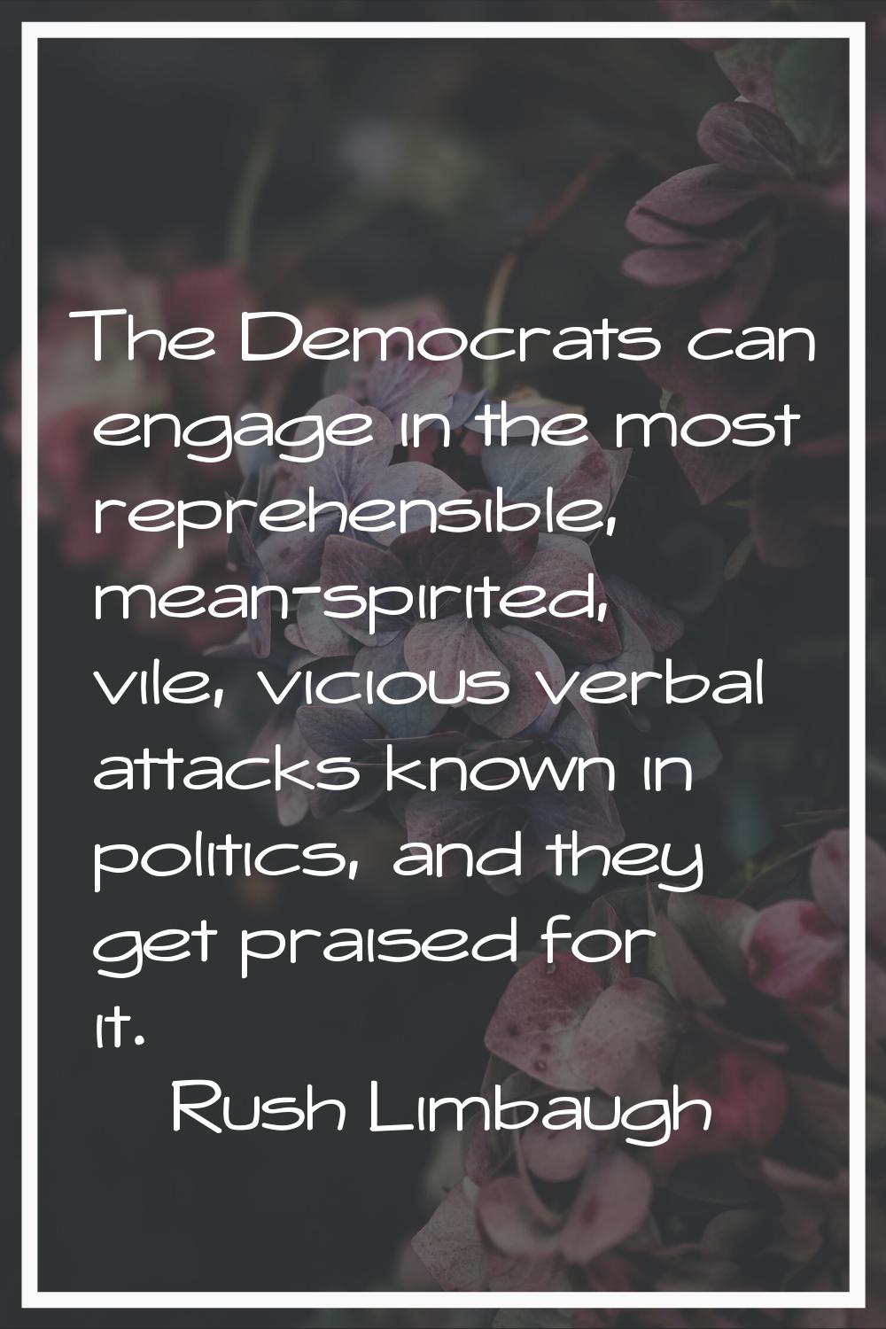 The Democrats can engage in the most reprehensible, mean-spirited, vile, vicious verbal attacks kno