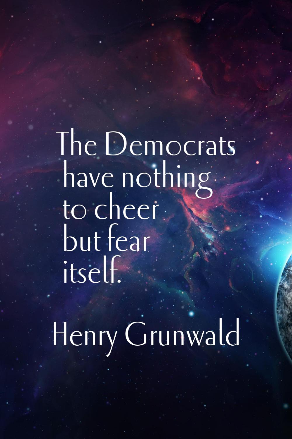 The Democrats have nothing to cheer but fear itself.