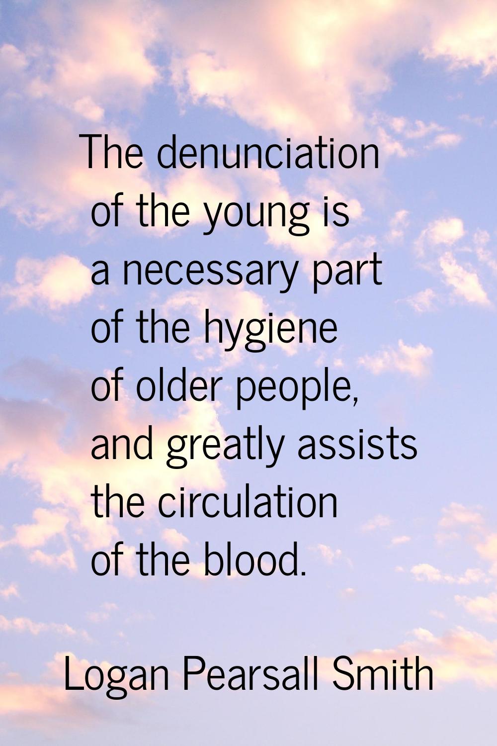 The denunciation of the young is a necessary part of the hygiene of older people, and greatly assis