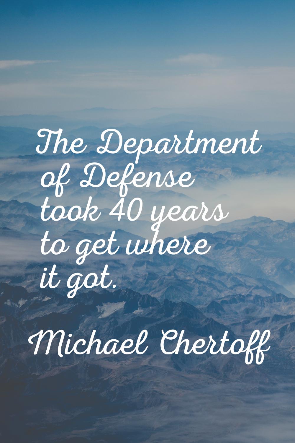 The Department of Defense took 40 years to get where it got.