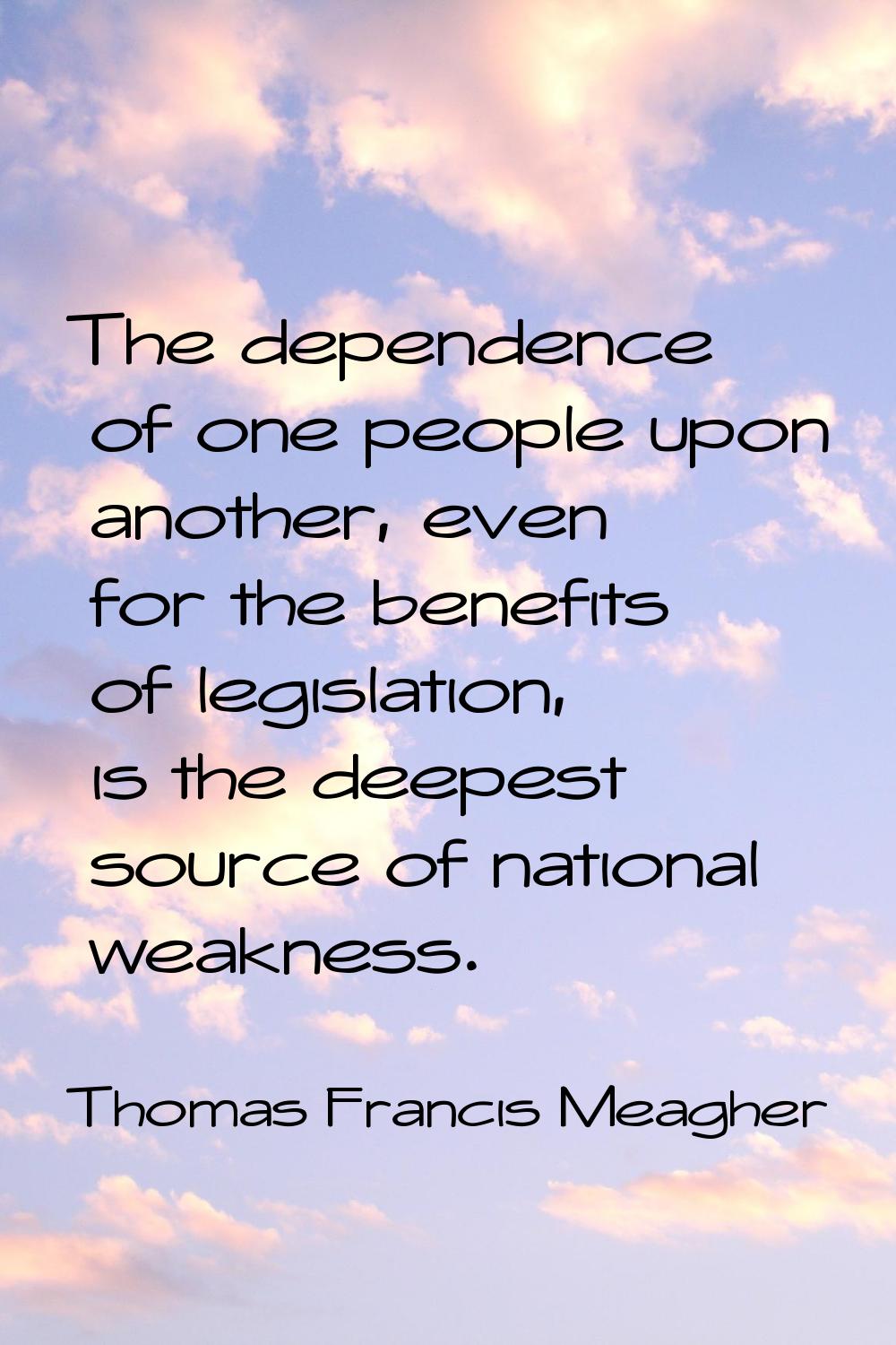 The dependence of one people upon another, even for the benefits of legislation, is the deepest sou