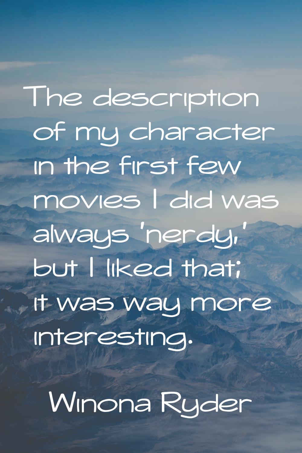 The description of my character in the first few movies I did was always 'nerdy,' but I liked that;
