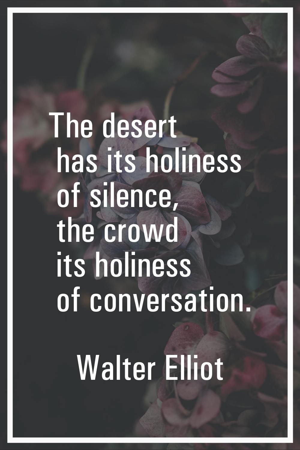 The desert has its holiness of silence, the crowd its holiness of conversation.