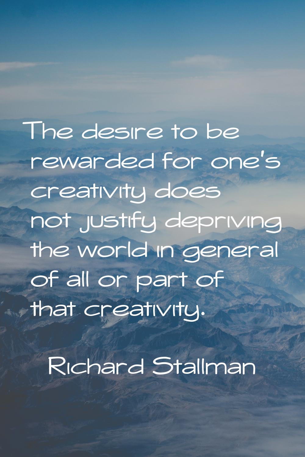 The desire to be rewarded for one's creativity does not justify depriving the world in general of a
