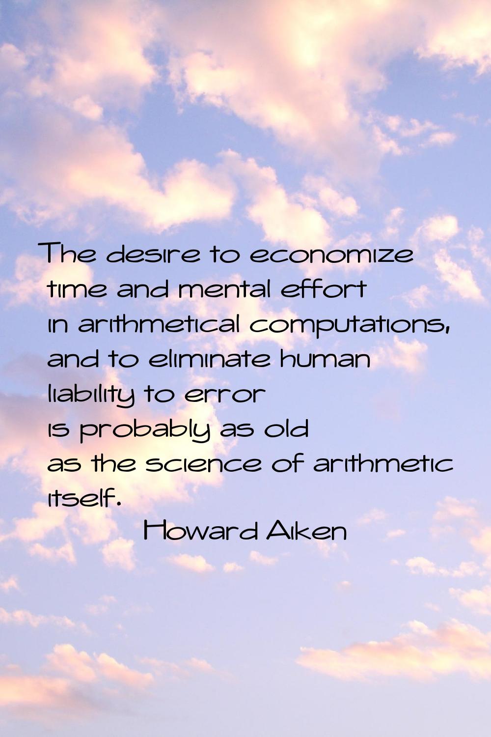 The desire to economize time and mental effort in arithmetical computations, and to eliminate human