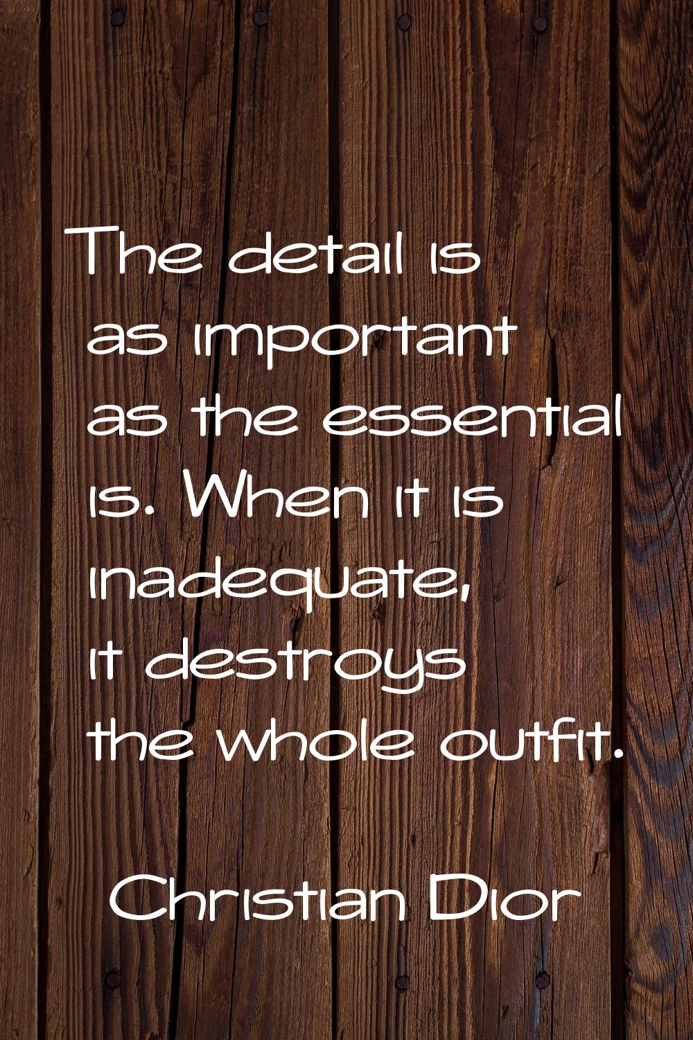 The detail is as important as the essential is. When it is inadequate, it destroys the whole outfit