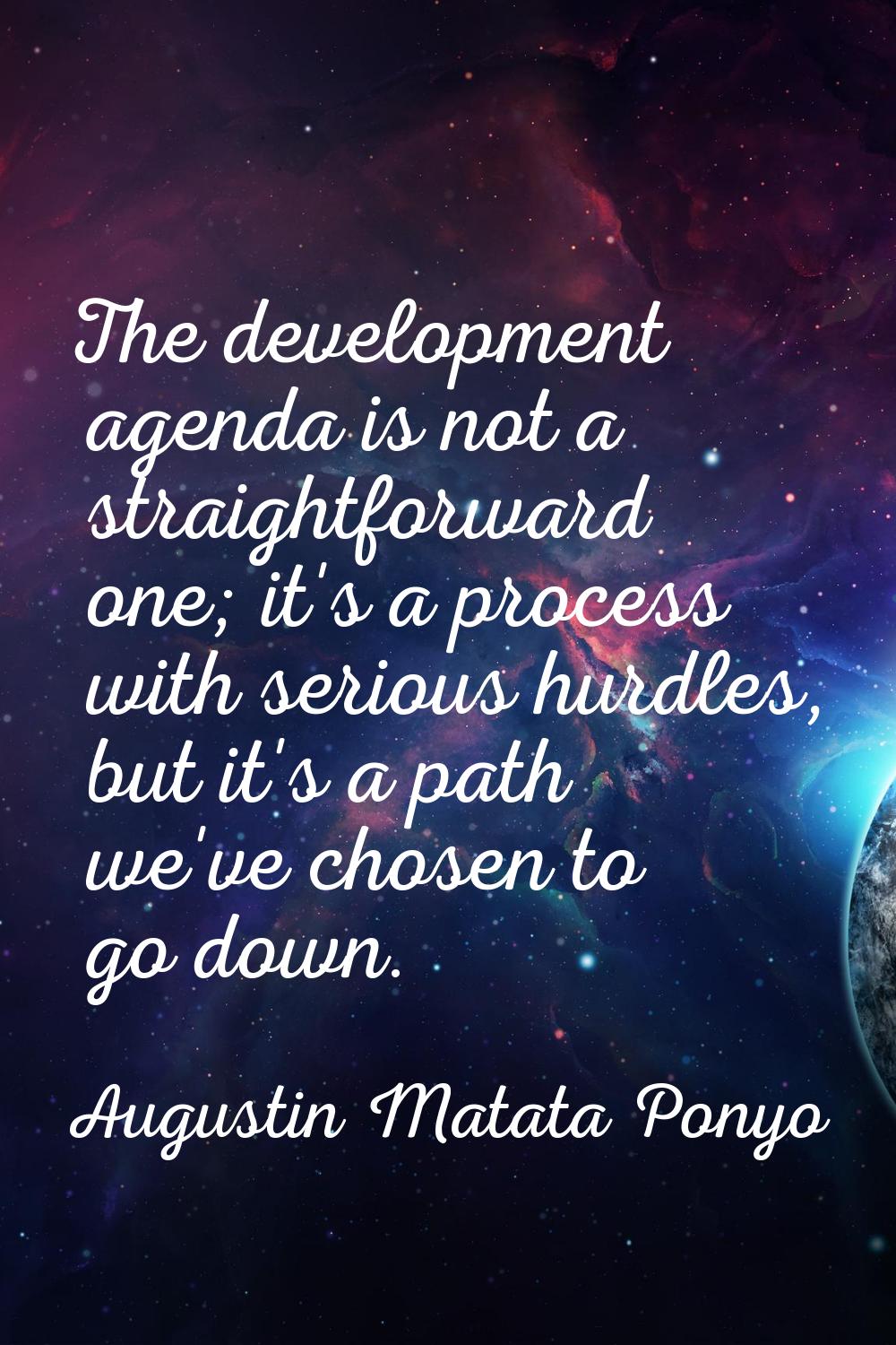The development agenda is not a straightforward one; it's a process with serious hurdles, but it's 