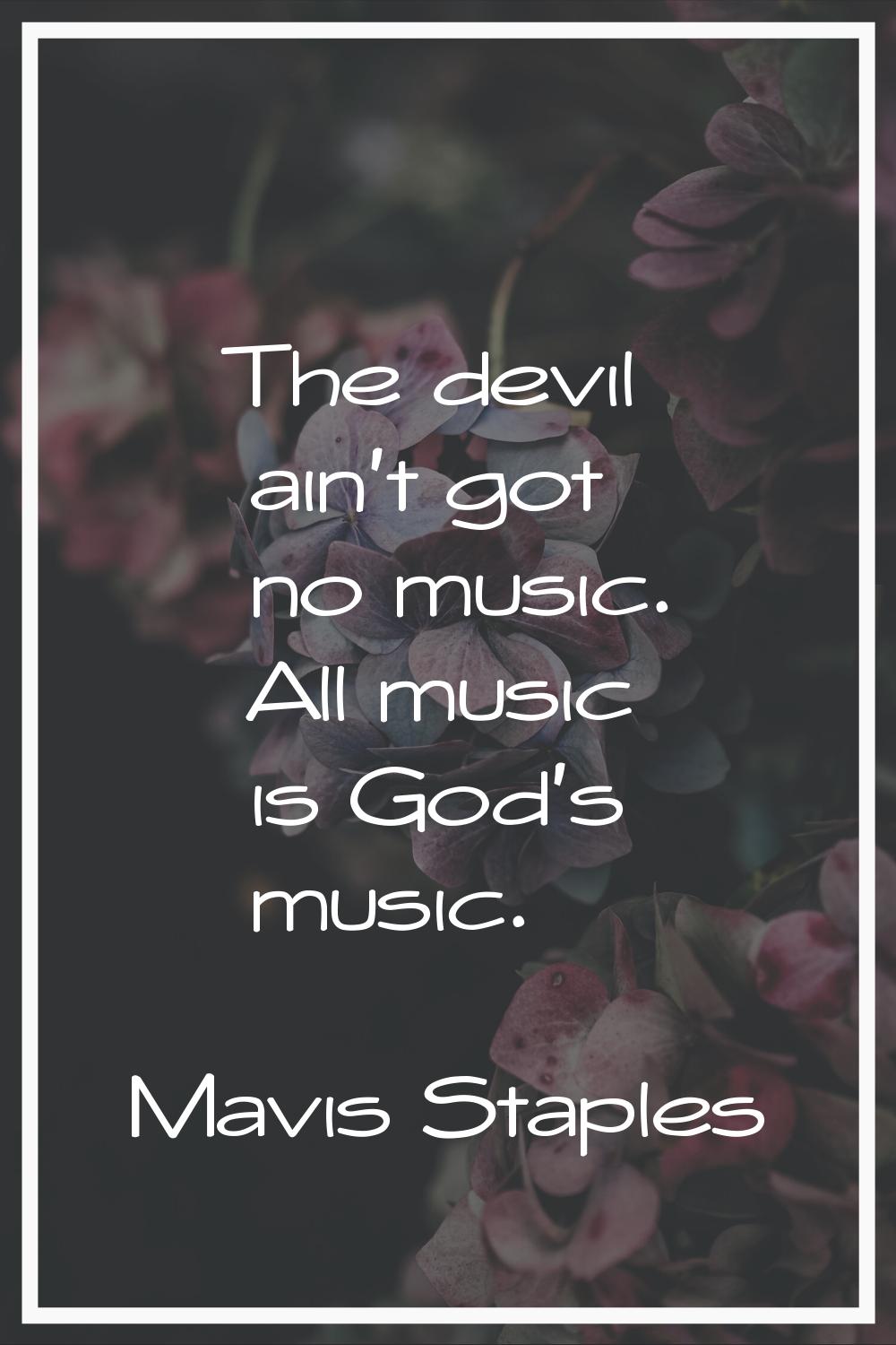 The devil ain't got no music. All music is God's music.