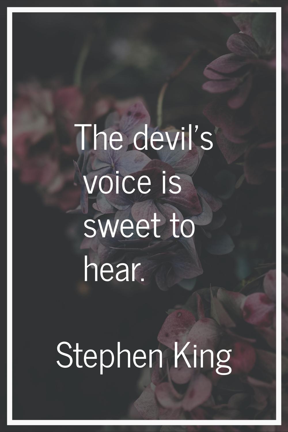 The devil's voice is sweet to hear.