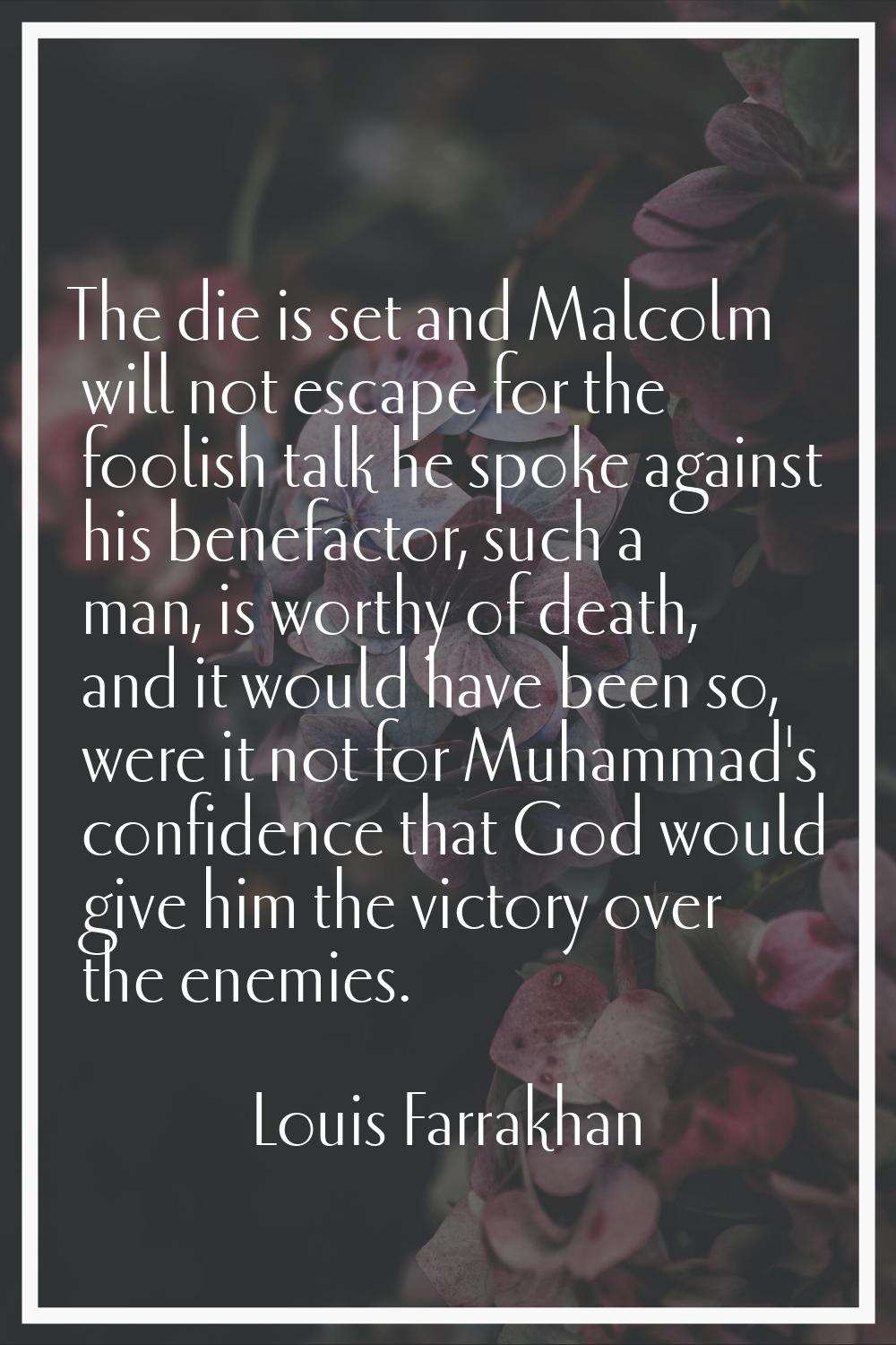 The die is set and Malcolm will not escape for the foolish talk he spoke against his benefactor, su