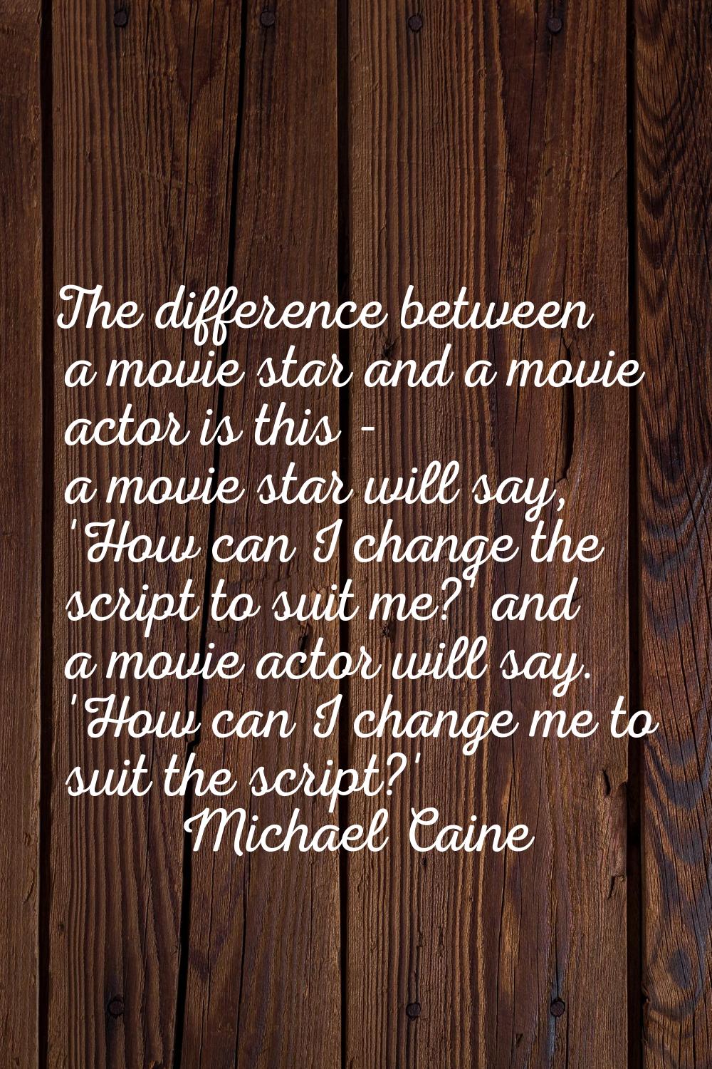 The difference between a movie star and a movie actor is this - a movie star will say, 'How can I c