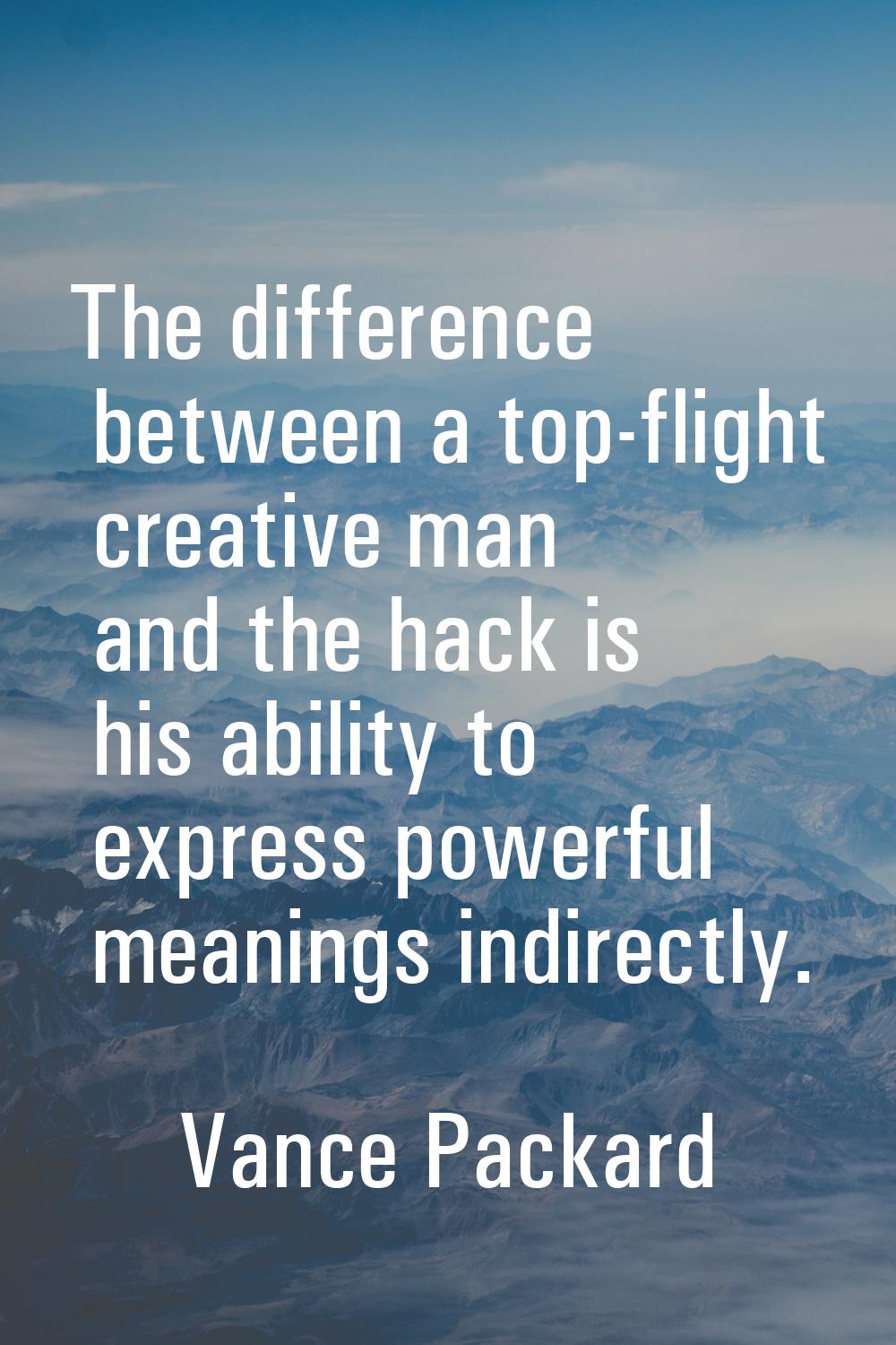 The difference between a top-flight creative man and the hack is his ability to express powerful me