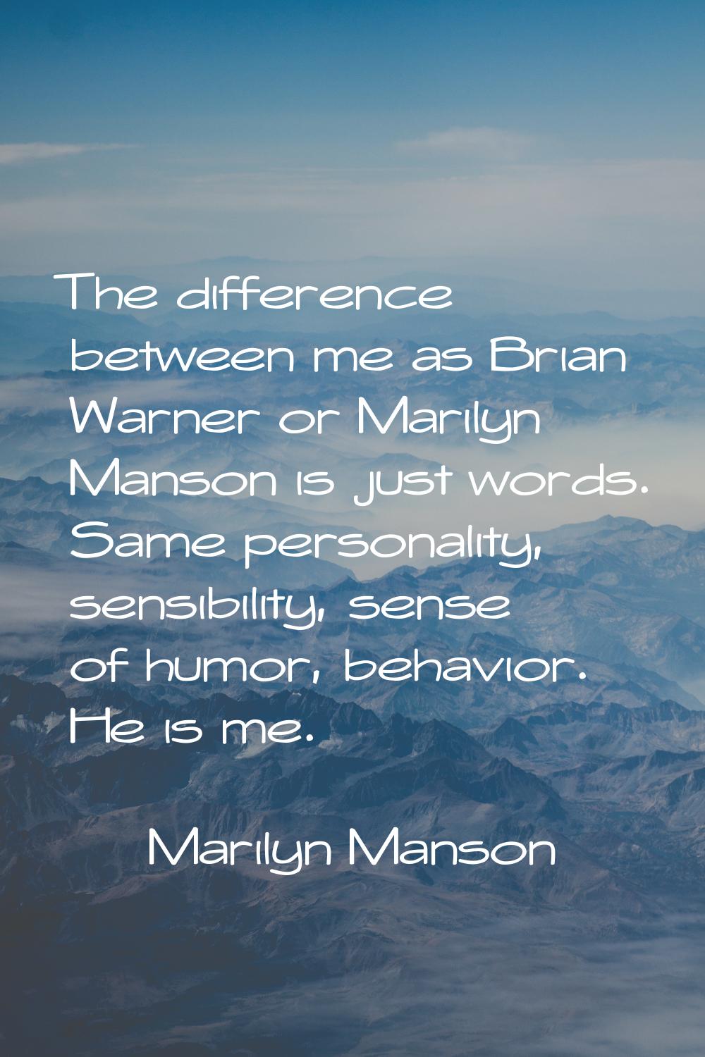 The difference between me as Brian Warner or Marilyn Manson is just words. Same personality, sensib