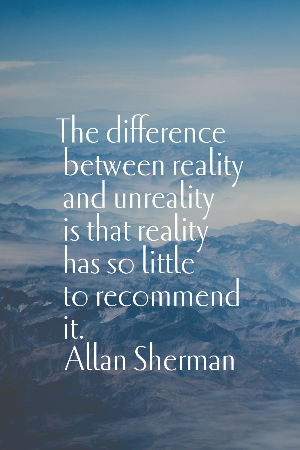 The difference between reality and unreality is that reality has so little to recommend it.