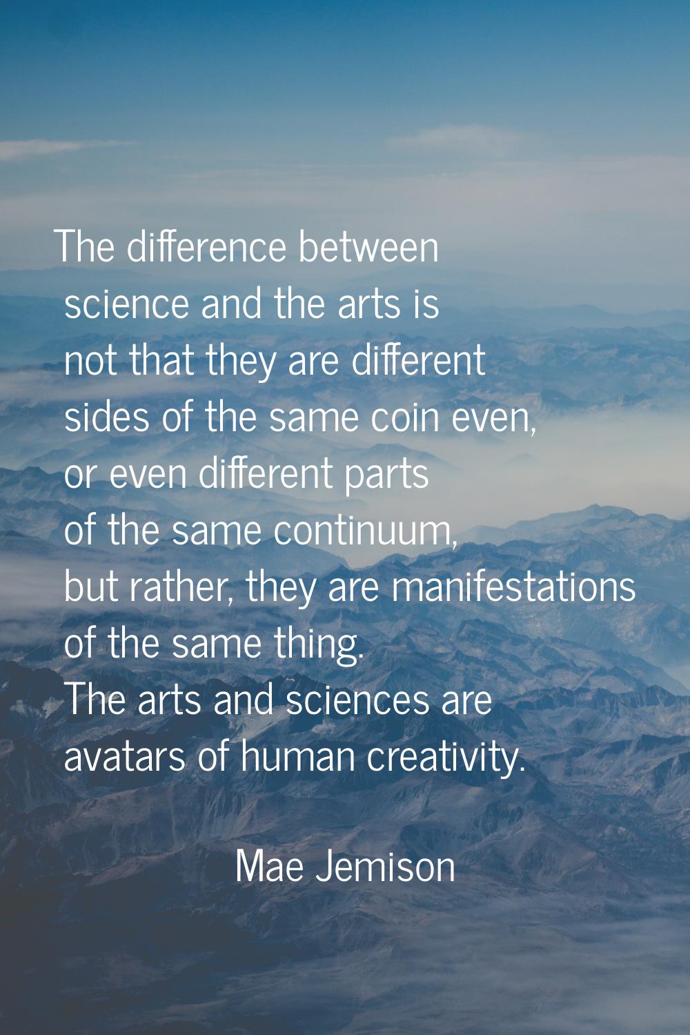 The difference between science and the arts is not that they are different sides of the same coin e