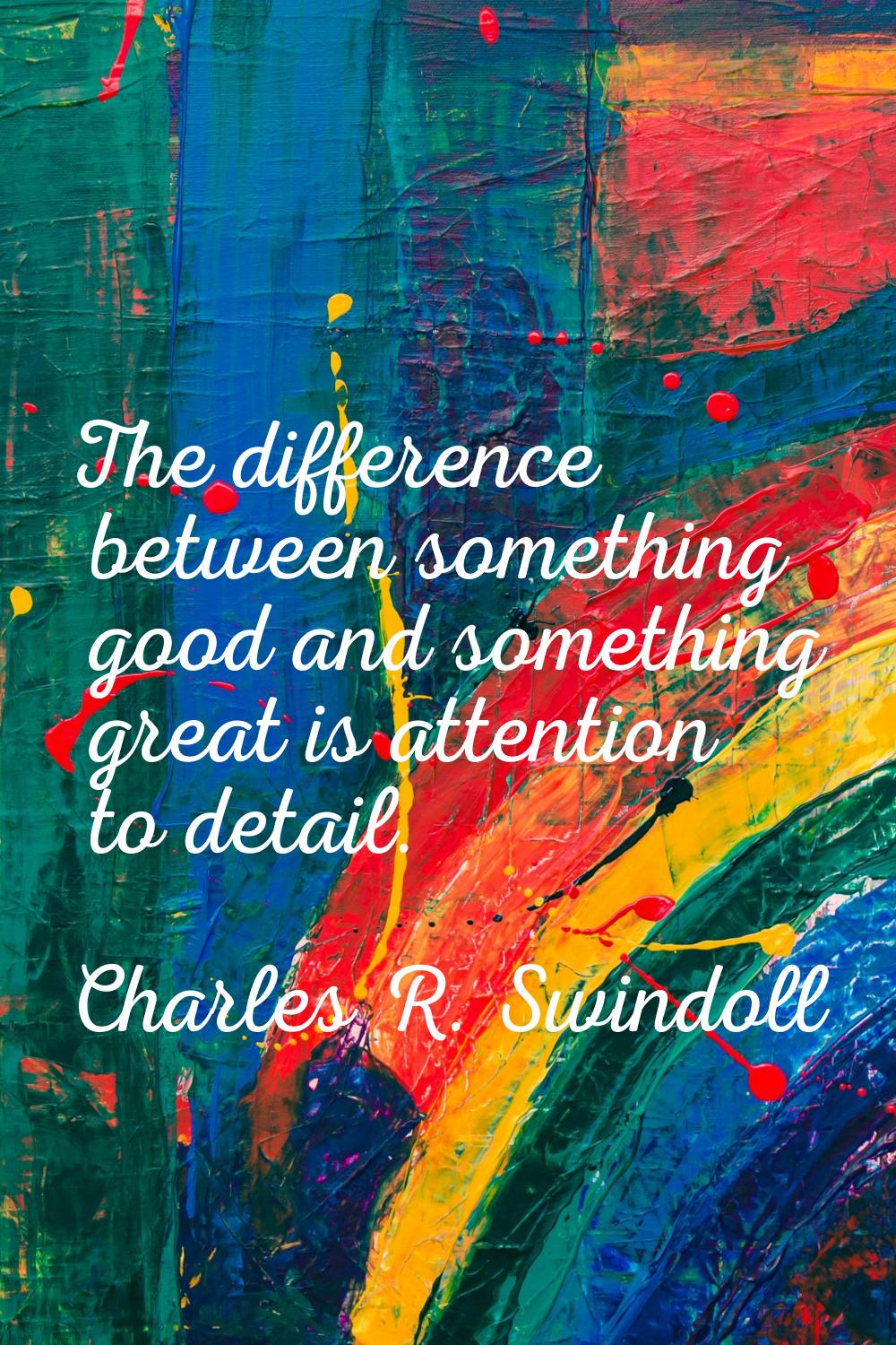 The difference between something good and something great is attention to detail.