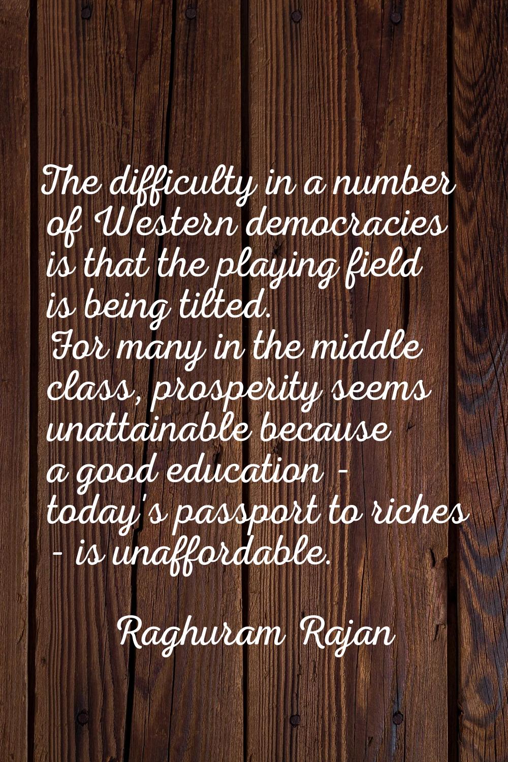 The difficulty in a number of Western democracies is that the playing field is being tilted. For ma