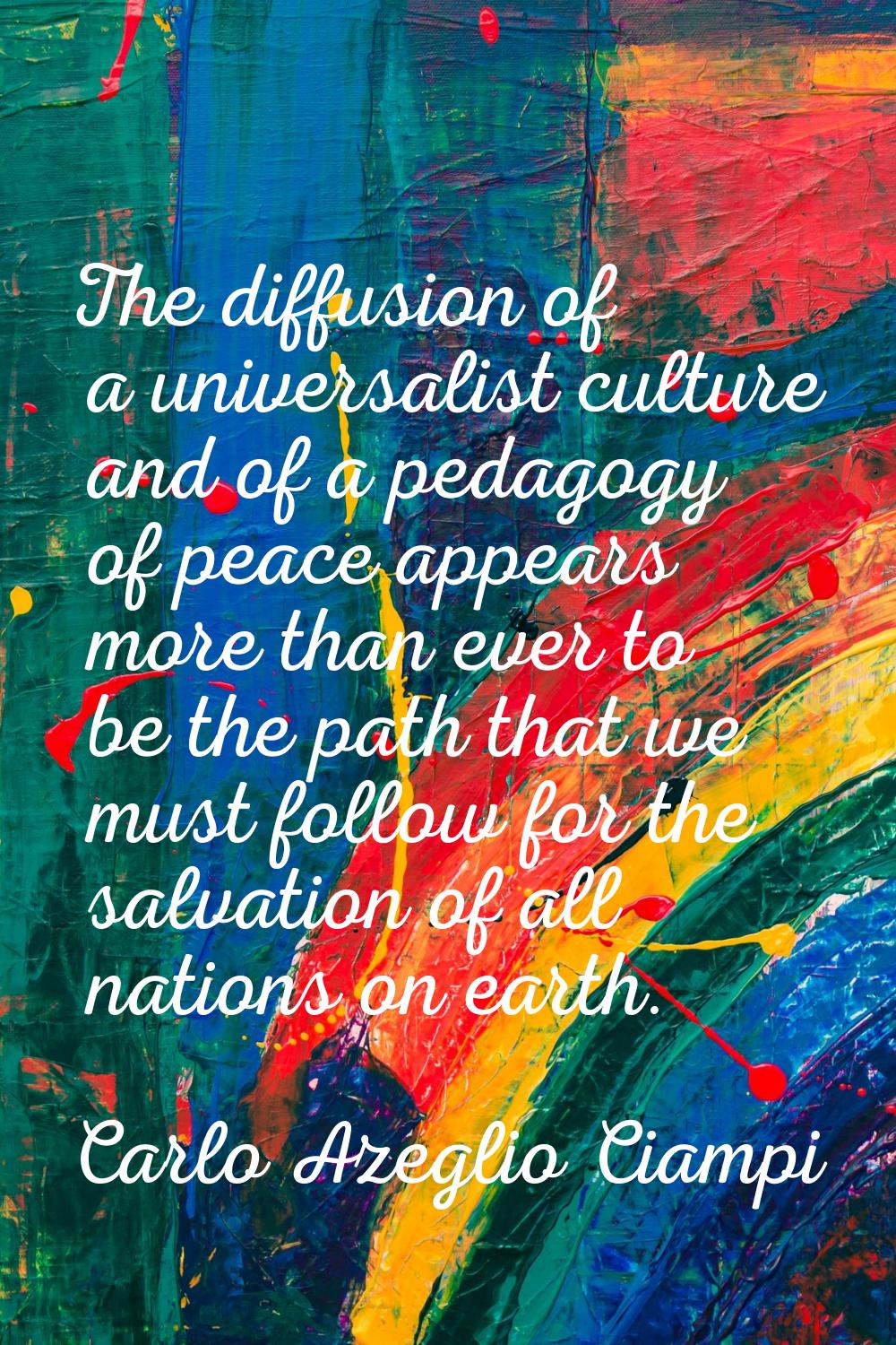 The diffusion of a universalist culture and of a pedagogy of peace appears more than ever to be the