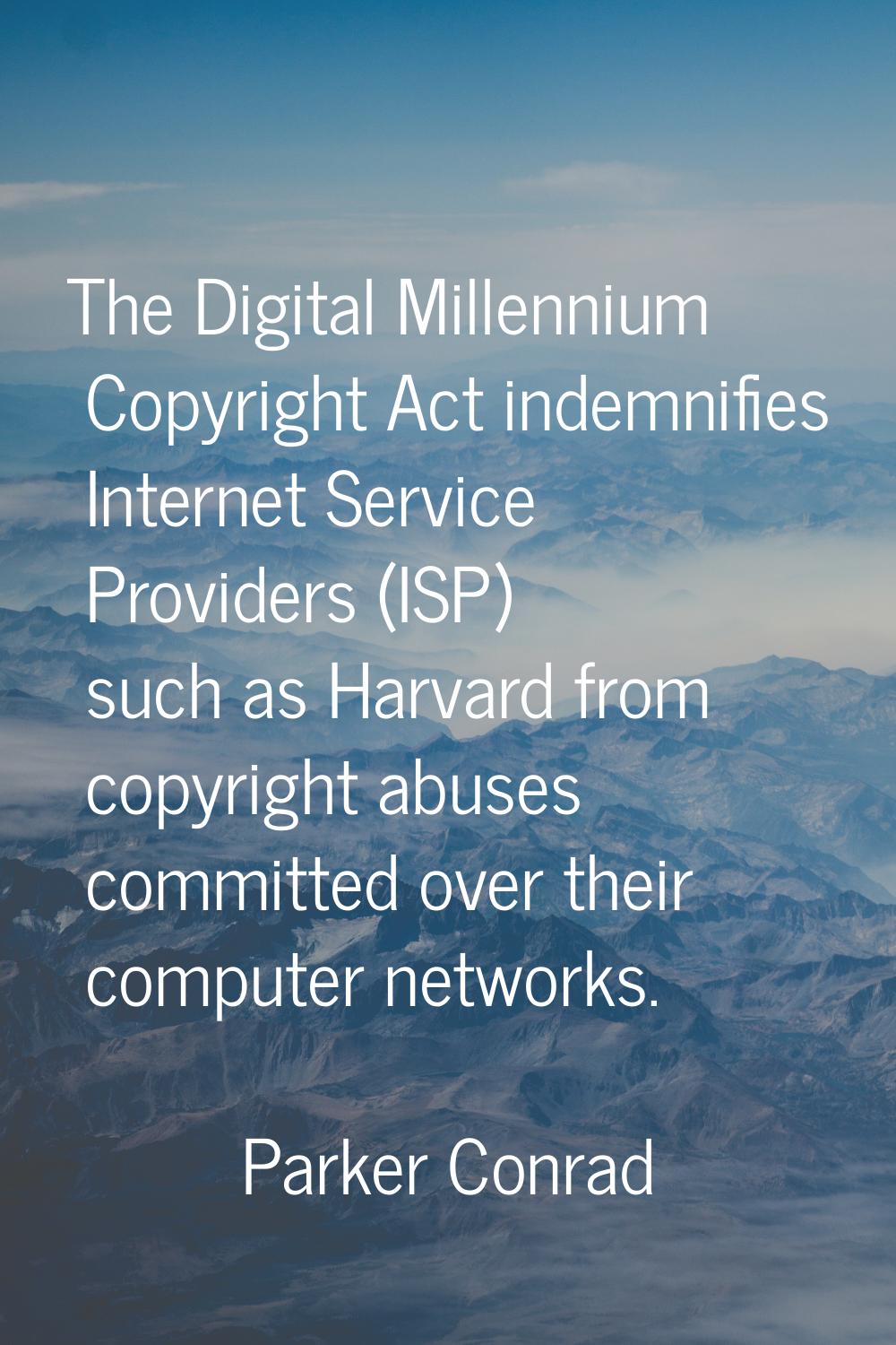The Digital Millennium Copyright Act indemnifies Internet Service Providers (ISP) such as Harvard f