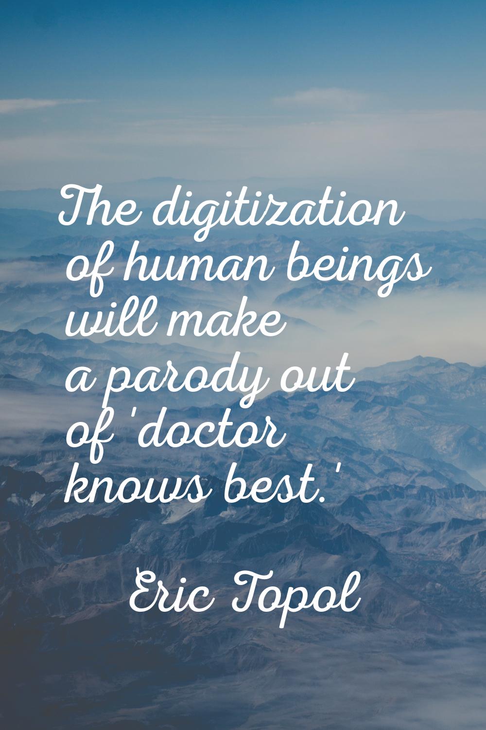 The digitization of human beings will make a parody out of 'doctor knows best.'