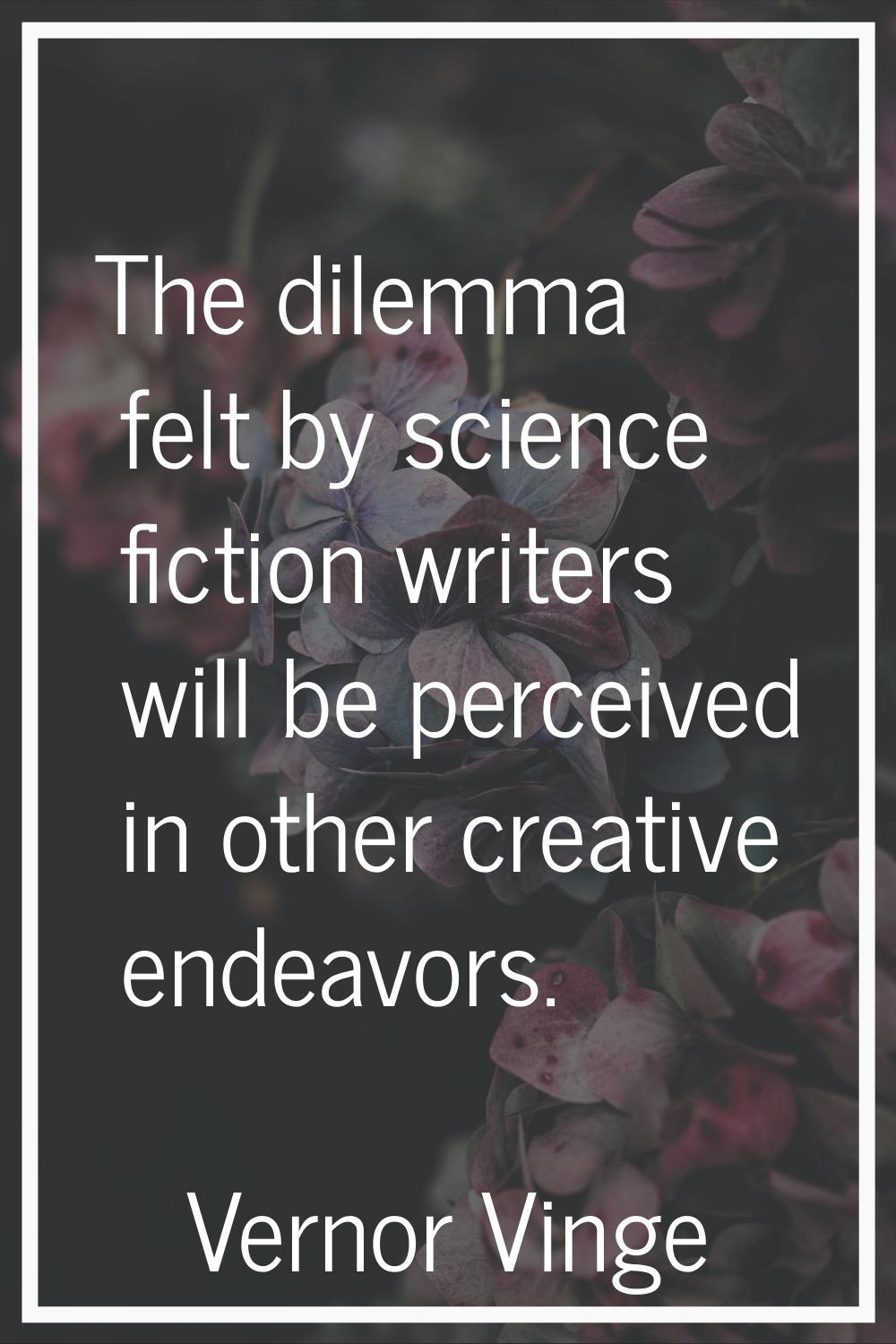 The dilemma felt by science fiction writers will be perceived in other creative endeavors.
