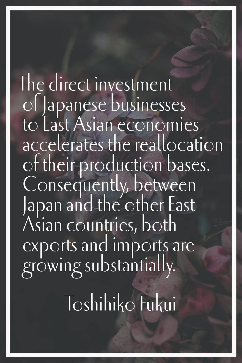 The direct investment of Japanese businesses to East Asian economies accelerates the reallocation o