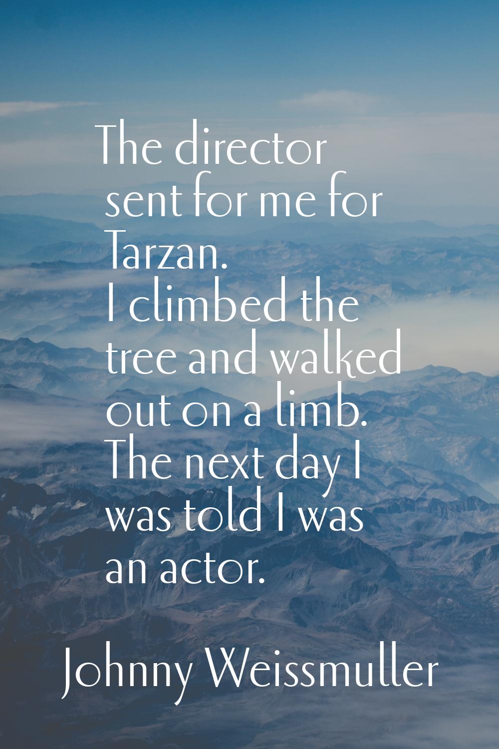 The director sent for me for Tarzan. I climbed the tree and walked out on a limb. The next day I wa