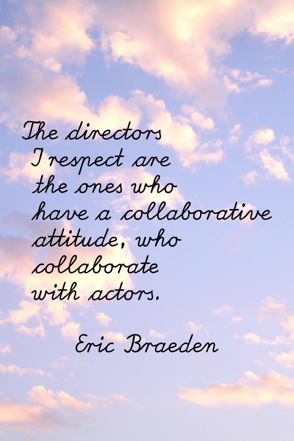 The directors I respect are the ones who have a collaborative attitude, who collaborate with actors