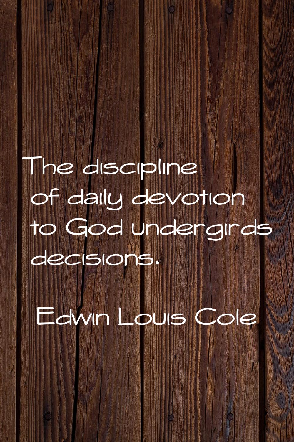The discipline of daily devotion to God undergirds decisions.