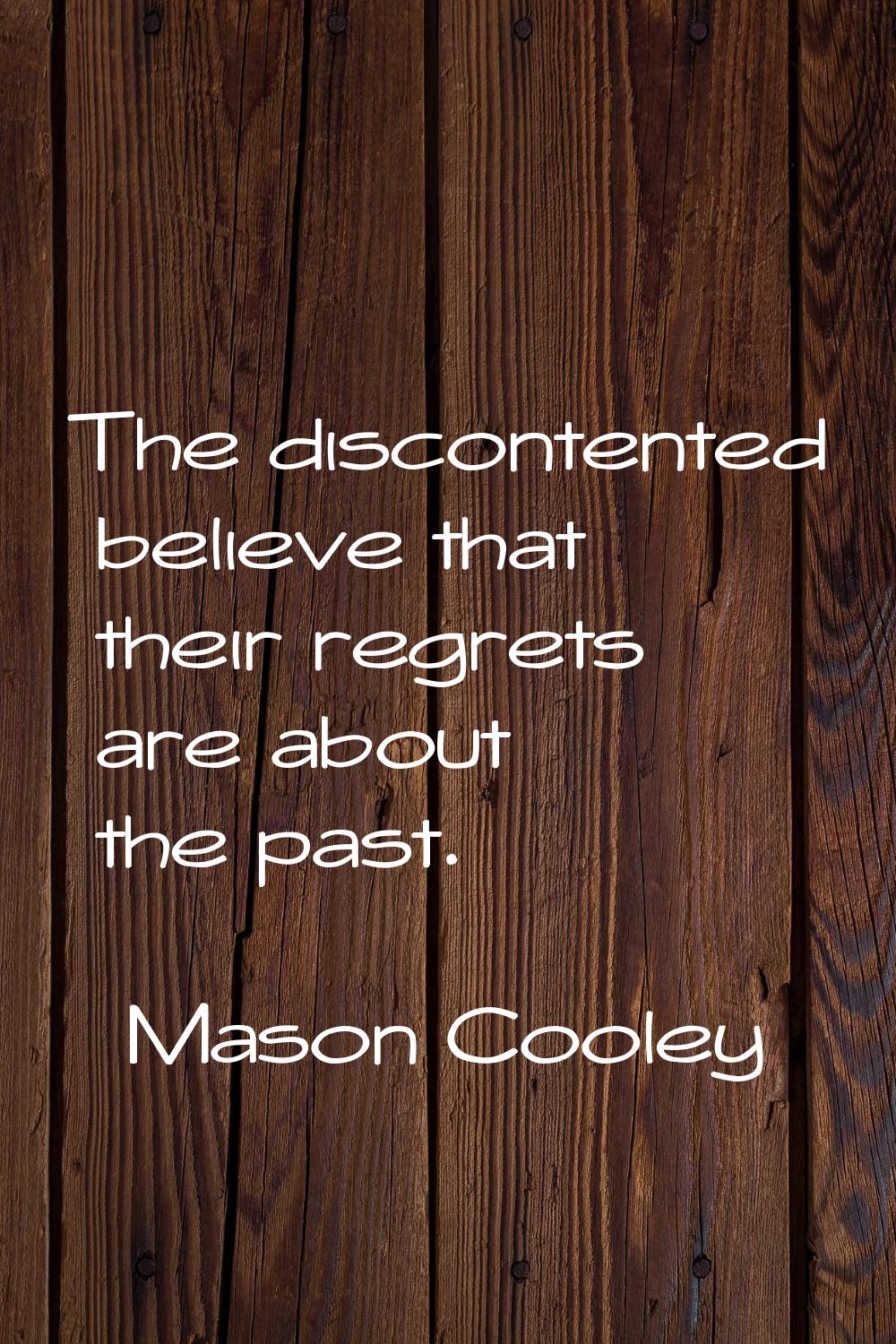 The discontented believe that their regrets are about the past.