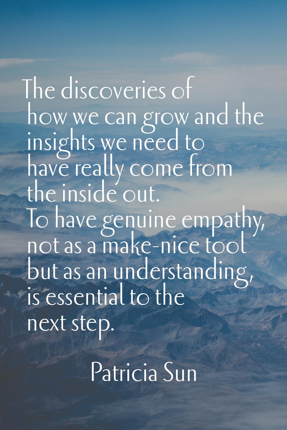 The discoveries of how we can grow and the insights we need to have really come from the inside out