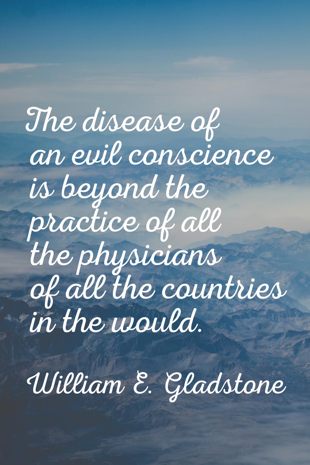 The disease of an evil conscience is beyond the practice of all the physicians of all the countries