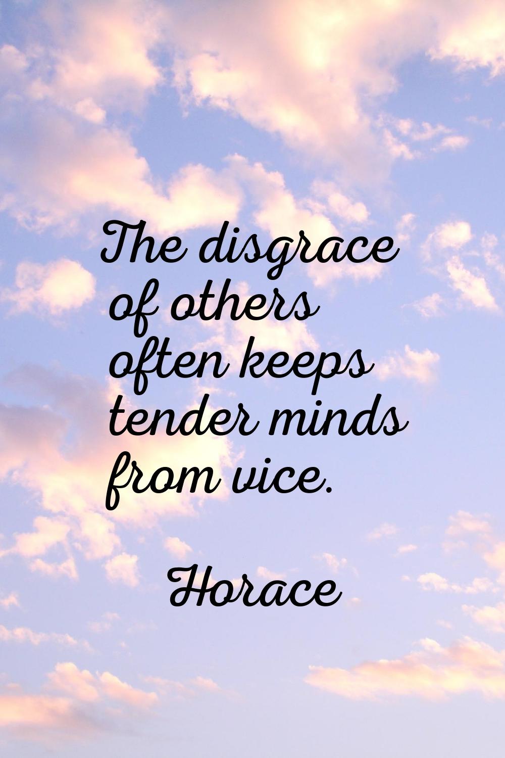 The disgrace of others often keeps tender minds from vice.