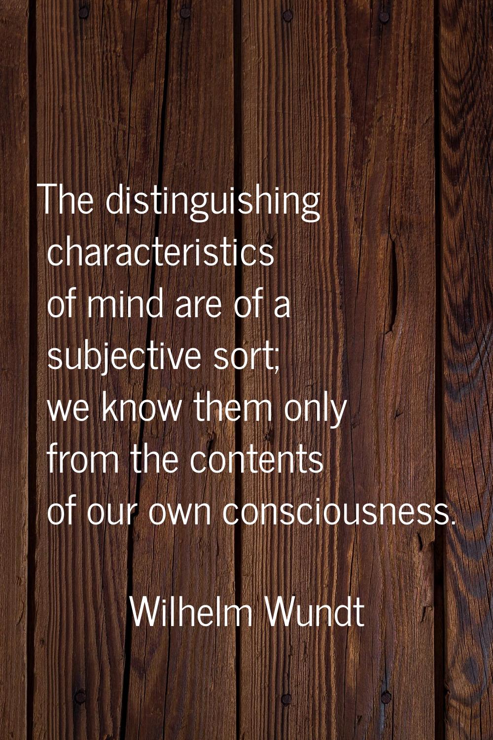 The distinguishing characteristics of mind are of a subjective sort; we know them only from the con